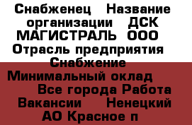 Снабженец › Название организации ­ ДСК МАГИСТРАЛЬ, ООО › Отрасль предприятия ­ Снабжение › Минимальный оклад ­ 30 000 - Все города Работа » Вакансии   . Ненецкий АО,Красное п.